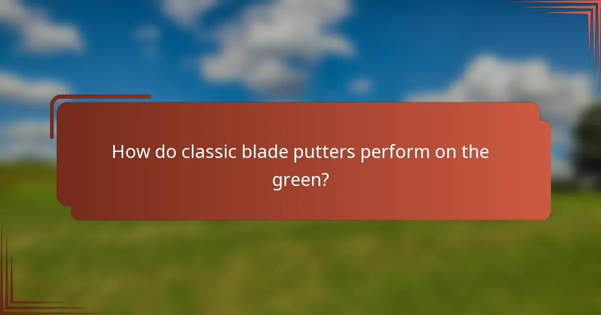 How do classic blade putters perform on the green?