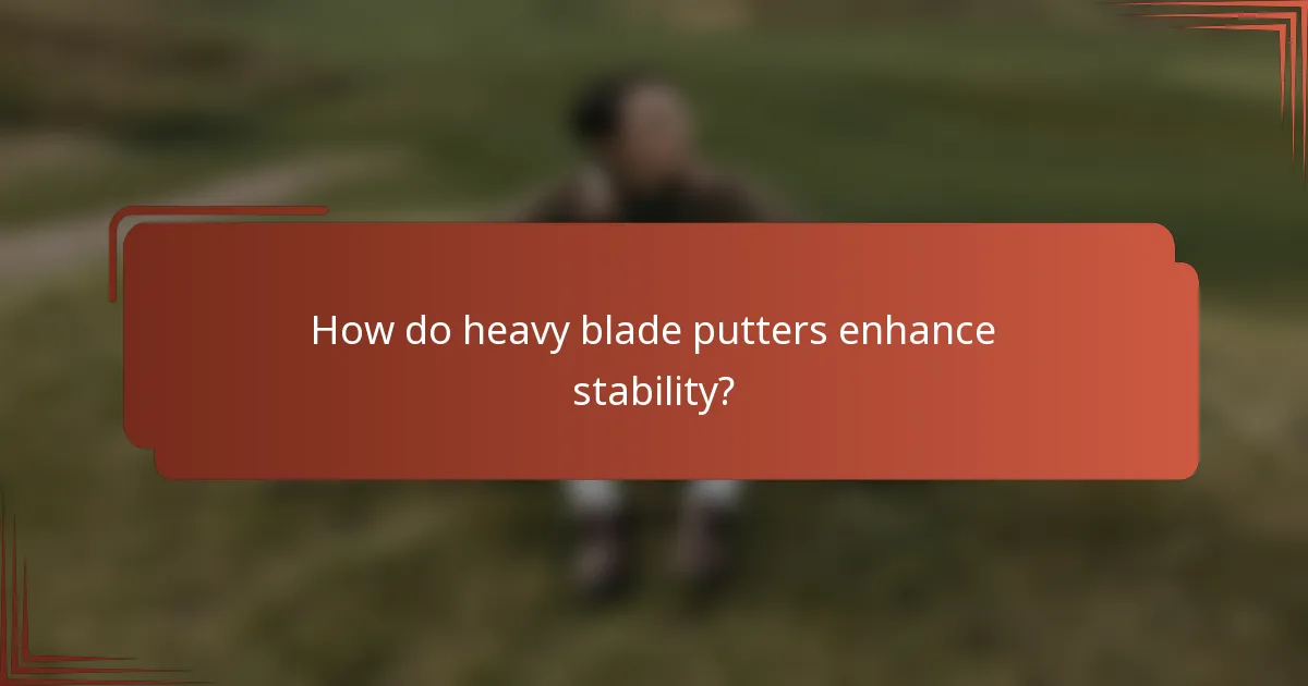 How do heavy blade putters enhance stability?