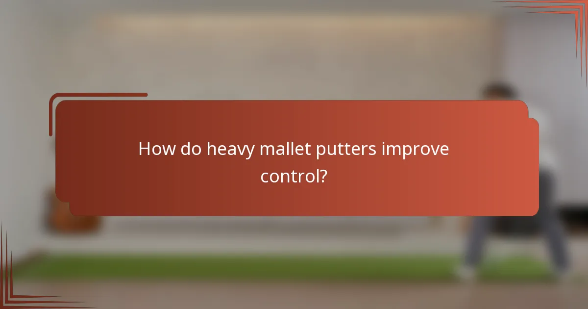 How do heavy mallet putters improve control?