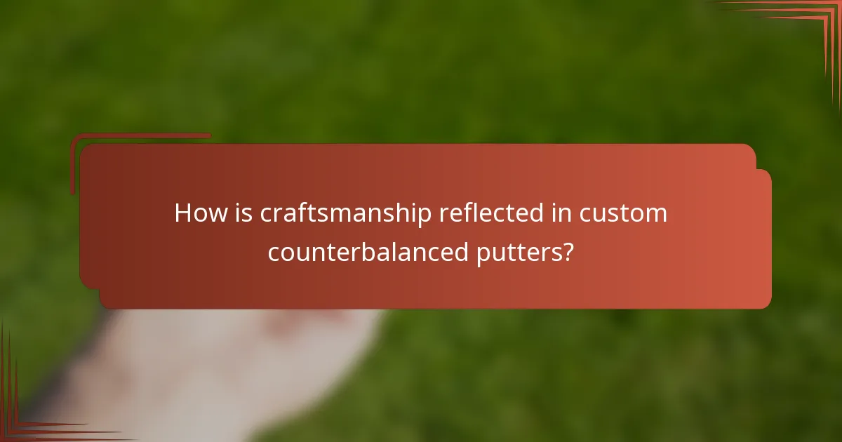 How is craftsmanship reflected in custom counterbalanced putters?