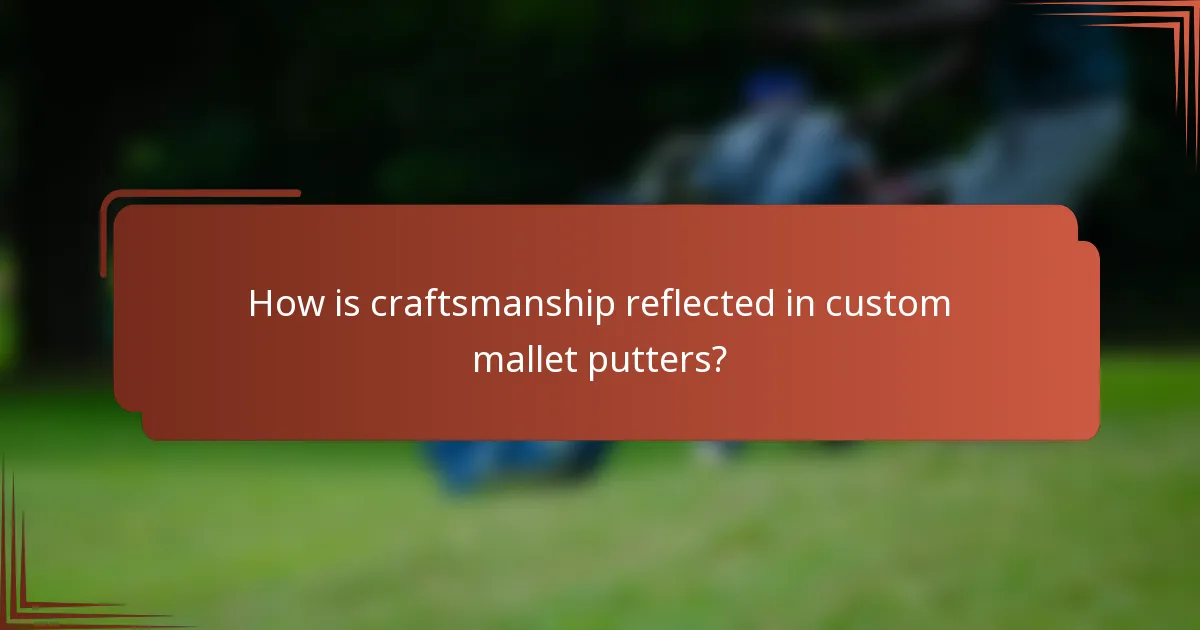 How is craftsmanship reflected in custom mallet putters?