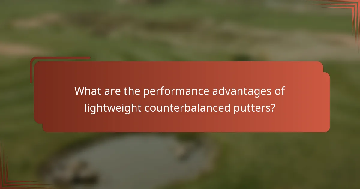 What are the performance advantages of lightweight counterbalanced putters?