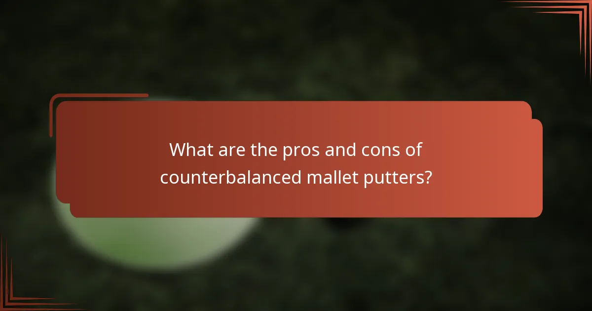 What are the pros and cons of counterbalanced mallet putters?