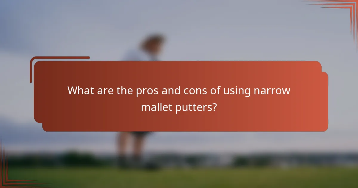 What are the pros and cons of using narrow mallet putters?