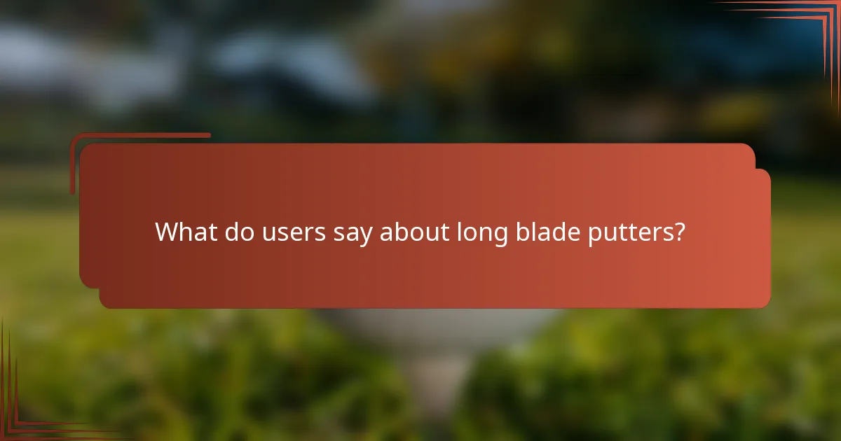 What do users say about long blade putters?