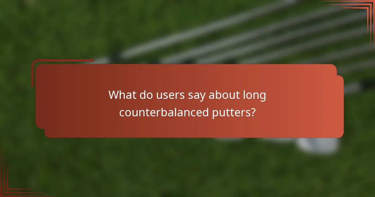 What do users say about long counterbalanced putters?
