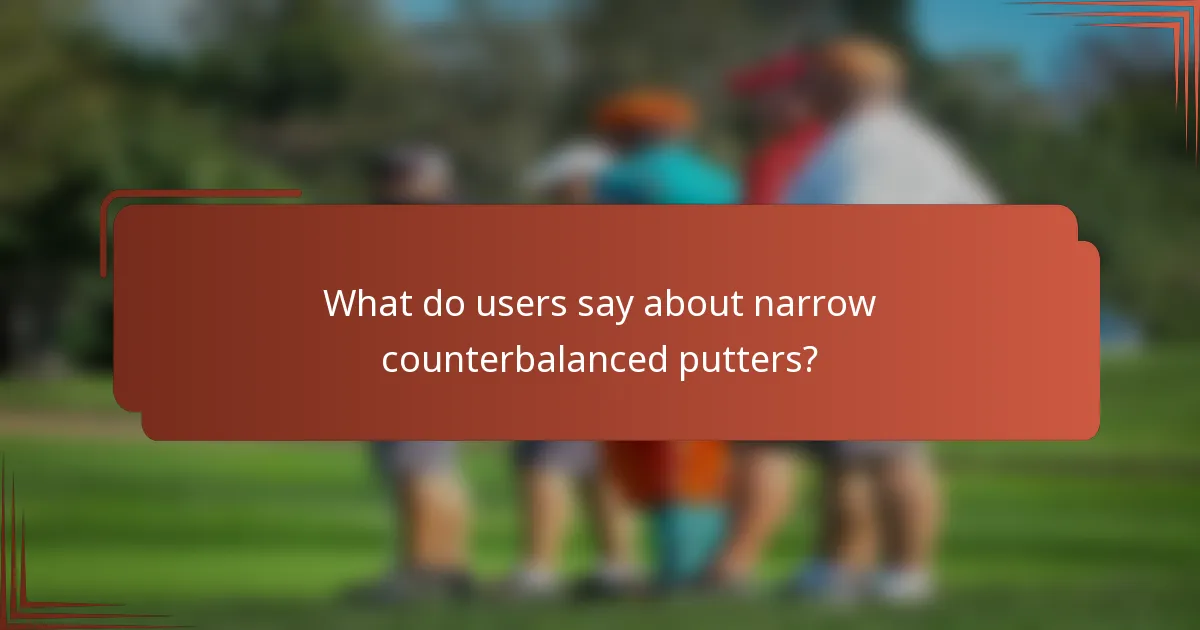 What do users say about narrow counterbalanced putters?