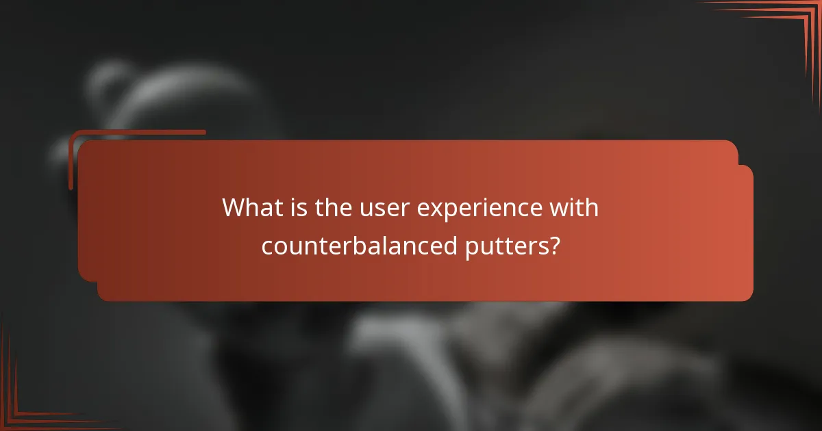 What is the user experience with counterbalanced putters?