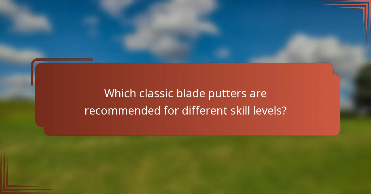 Which classic blade putters are recommended for different skill levels?